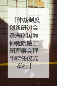 仲裁制度创新研讨会暨海南国际仲裁院第二届理事会理事聘任仪式举行