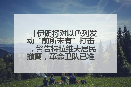 伊朗将对以色列发动“前所未有”打击，警告特拉维夫居民撤离，革命卫队已准备长期全面战争