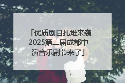 优质剧目扎堆来袭 2025第二届成都中演音乐剧节来了