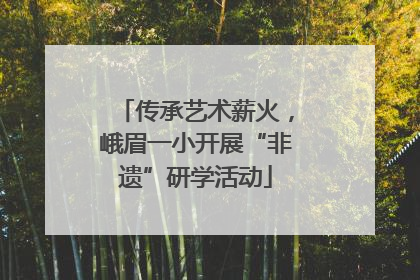 传承艺术薪火，峨眉一小开展“非遗”研学活动
