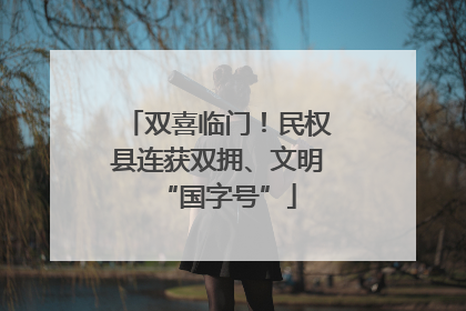 双喜临门！民权县连获双拥、文明“国字号”