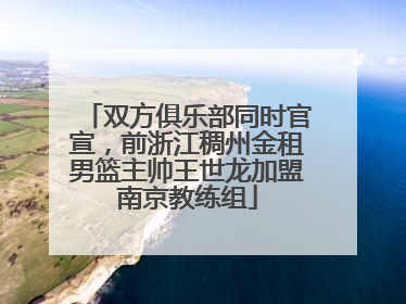 双方俱乐部同时官宣，前浙江稠州金租男篮主帅王世龙加盟南京教练组