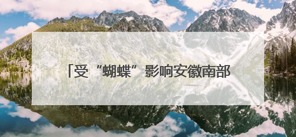 受“蝴蝶”影响安徽南部仍有较明显降水，19日前合肥以北有高温天气