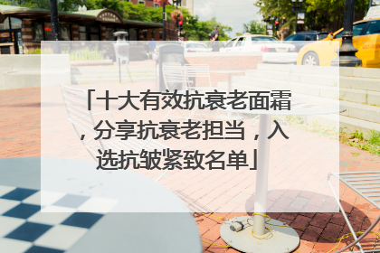 十大有效抗衰老面霜，分享抗衰老担当，入选抗皱紧致名单