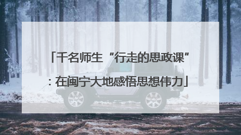 千名师生“行走的思政课”：在闽宁大地感悟思想伟力