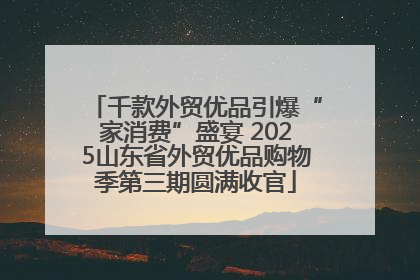 千款外贸优品引爆“家消费”盛宴 2025山东省外贸优品购物季第三期圆满收官