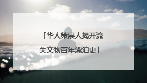 华人策展人揭开流失文物百年漂泊史