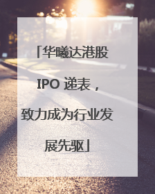 华曦达港股 IPO 递表，致力成为行业发展先驱