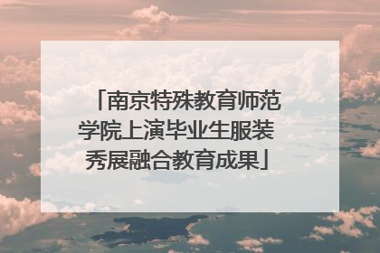 南京特殊教育师范学院上演毕业生服装秀展融合教育成果