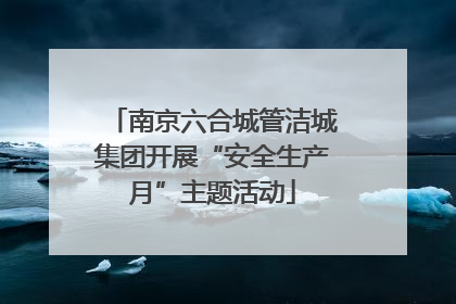 南京六合城管洁城集团开展“安全生产月”主题活动