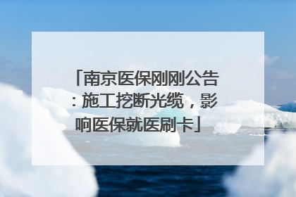 南京医保刚刚公告：施工挖断光缆，影响医保就医刷卡