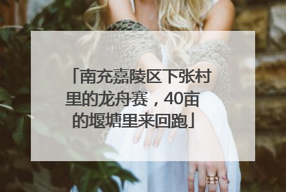 南充嘉陵区下张村里的龙舟赛，40亩的堰塘里来回跑
