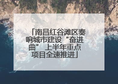 南昌红谷滩区奏响城市建设“奋进曲” 上半年重点项目全速推进