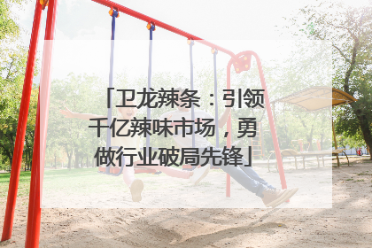 卫龙辣条：引领千亿辣味市场，勇做行业破局先锋