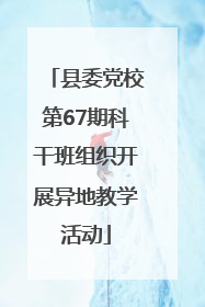 县委党校第67期科干班组织开展异地教学活动