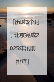 历时3个月，北京完成2025年汛前排查