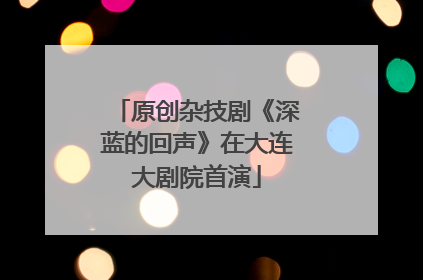 原创杂技剧《深蓝的回声》在大连大剧院首演