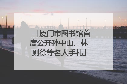 厦门市图书馆首度公开孙中山、林则徐等名人手札