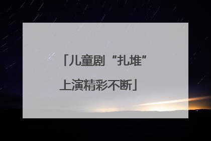 儿童剧“扎堆”上演精彩不断