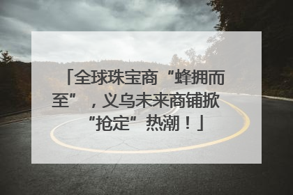 全球珠宝商“蜂拥而至”，义乌未来商铺掀“抢定”热潮！