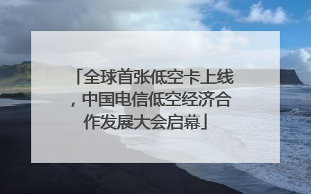全球首张低空卡上线，中国电信低空经济合作发展大会启幕