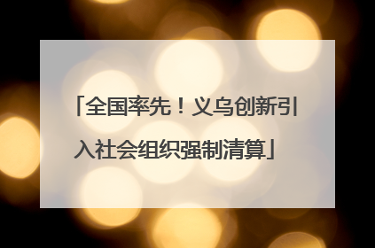全国率先！义乌创新引入社会组织强制清算