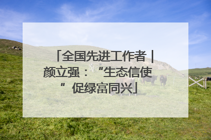 全国先进工作者|颜立强:“生态信使”促绿富同兴