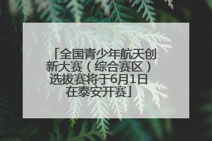 全国青少年航天创新大赛（综合赛区）选拔赛将于6月1日在泰安开赛