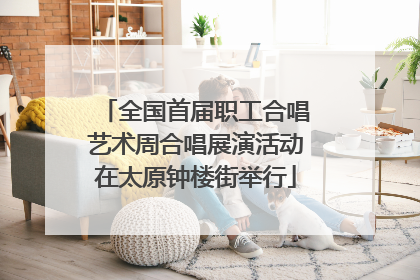 全国首届职工合唱艺术周合唱展演活动在太原钟楼街举行