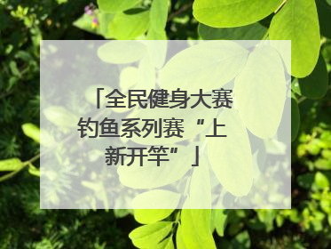 全民健身大赛钓鱼系列赛“上新开竿”