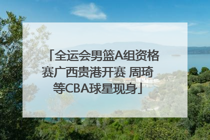 全运会男篮A组资格赛广西贵港开赛 周琦等CBA球星现身