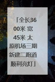 全长3600米 宽45米 太原机场三期新建二跑道顺利亮灯