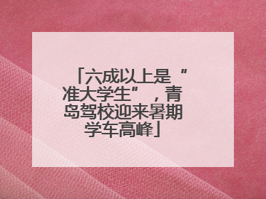 六成以上是“准大学生”，青岛驾校迎来暑期学车高峰