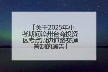 关于2025年中考期间漳州台商投资区考点周边道路交通管制的通告