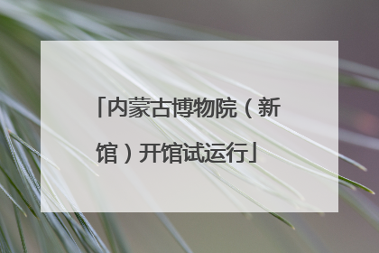 内蒙古博物院（新馆）开馆试运行