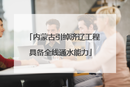 内蒙古引绰济辽工程具备全线通水能力