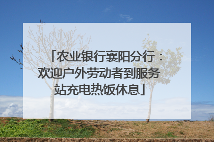 农业银行襄阳分行：欢迎户外劳动者到服务站充电热饭休息