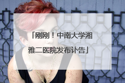 刚刚！中南大学湘雅二医院发布讣告
