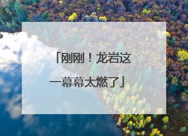 刚刚！龙岩这一幕幕太燃了