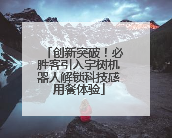 创新突破！必胜客引入宇树机器人解锁科技感用餐体验
