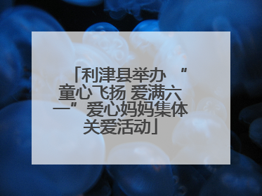 利津县举办 “童心飞扬 爱满六一”爱心妈妈集体关爱活动