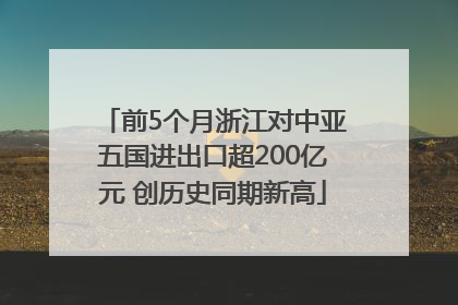 前5个月浙江对中亚五国进出口超200亿元 创历史同期新高