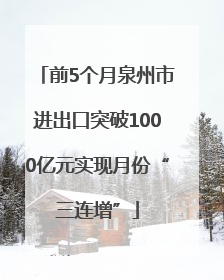 前5个月泉州市进出口突破1000亿元实现月份“三连增”