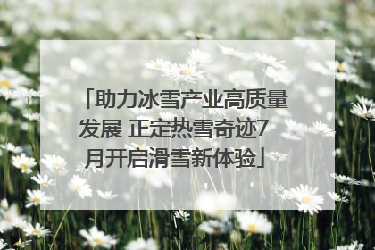 助力冰雪产业高质量发展 正定热雪奇迹7月开启滑雪新体验