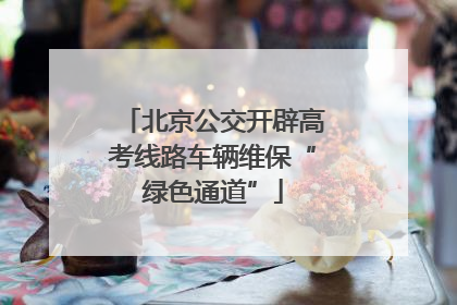 北京公交开辟高考线路车辆维保“绿色通道”