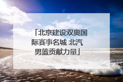 北京建设双奥国际赛事名城 北汽男篮贡献力量