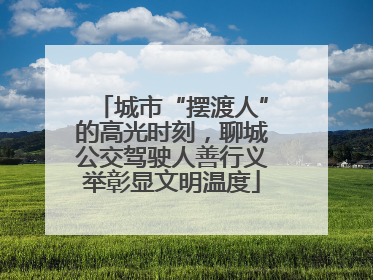 城市“摆渡人”的高光时刻，聊城公交驾驶人善行义举彰显文明温度