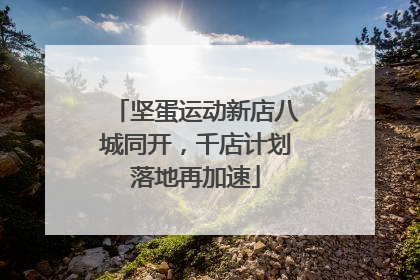 坚蛋运动新店八城同开，千店计划落地再加速