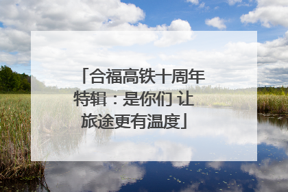 合福高铁十周年特辑：是你们 让旅途更有温度