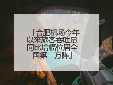 合肥机场今年以来旅客吞吐量同比增幅位居全国第一方阵